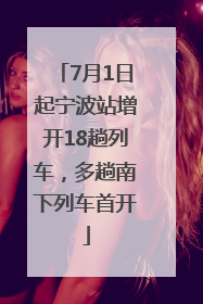 7月1日起宁波站增开18趟列车，多趟南下列车首开