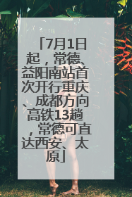 7月1日起，常德、益阳南站首次开行重庆、成都方向高铁13趟，常德可直达西安、太原