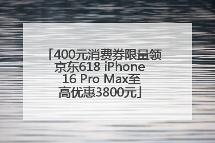 400元消费券限量领 京东618 iPhone 16 Pro Max至高优惠3800元