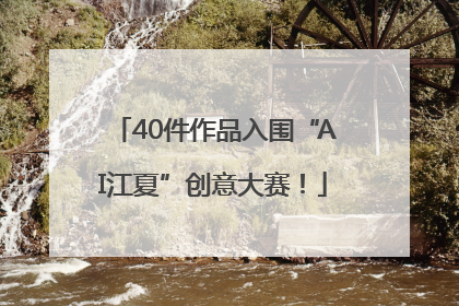 40件作品入围“AI江夏”创意大赛！