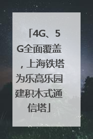 4G、5G全面覆盖，上海铁塔为乐高乐园建积木式通信塔