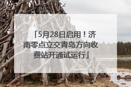 5月28日启用！济南零点立交青岛方向收费站开通试运行