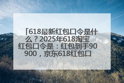 618最新红包口令是什么？2025年618淘宝红包口令是：红包到手90900，京东618红包口令是：红包到手798