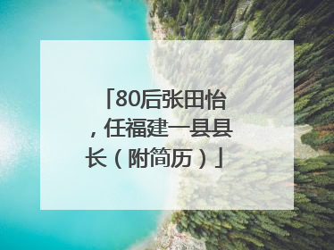 80后张田怡，任福建一县县长（附简历）