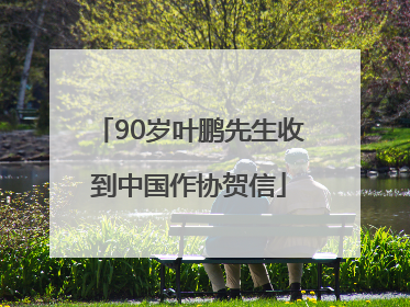 90岁叶鹏先生收到中国作协贺信