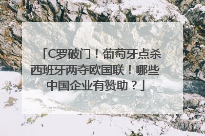 C罗破门！葡萄牙点杀西班牙两夺欧国联！哪些中国企业有赞助？