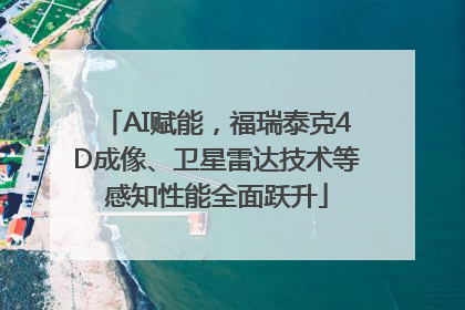 AI赋能，福瑞泰克4D成像、卫星雷达技术等感知性能全面跃升