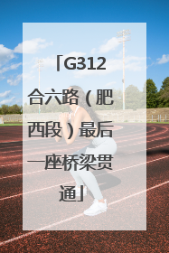 G312合六路（肥西段）最后一座桥梁贯通