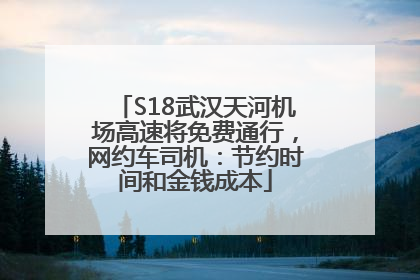 S18武汉天河机场高速将免费通行，网约车司机：节约时间和金钱成本
