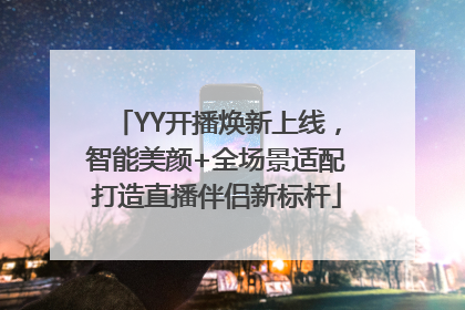 YY开播焕新上线，智能美颜+全场景适配打造直播伴侣新标杆